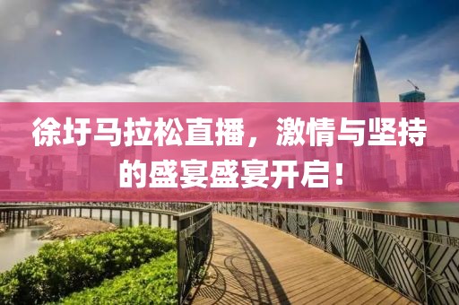 徐圩马拉松直播，激情与坚持的盛宴盛宴开启！