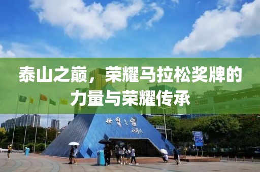 泰山之巅，荣耀马拉松奖牌的力量与荣耀传承