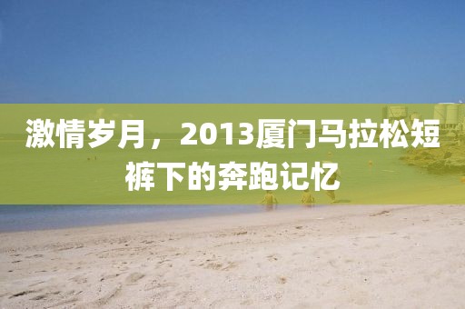 激情岁月，2013厦门马拉松短裤下的奔跑记忆