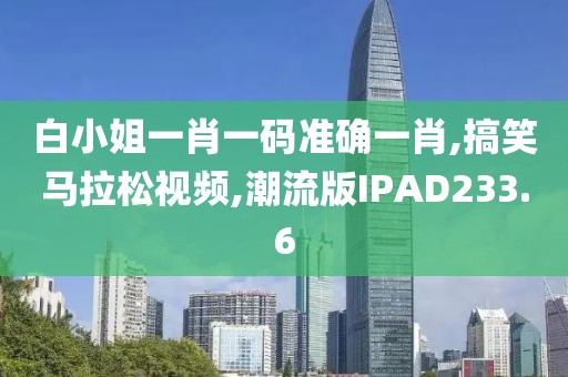 白小姐一肖一码准确一肖,搞笑马拉松视频,潮流版IPAD233.6