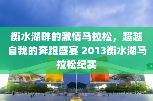 衡水湖畔的激情马拉松，超越自我的奔跑盛宴 2013衡水湖马拉松纪实