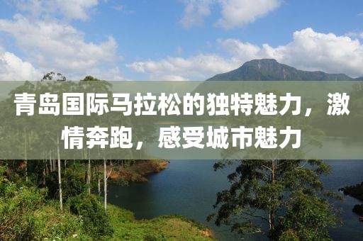 青岛国际马拉松的独特魅力，激情奔跑，感受城市魅力