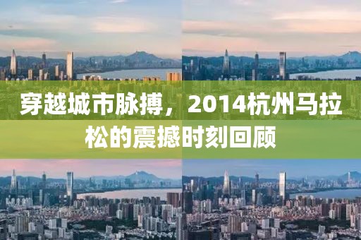 穿越城市脉搏，2014杭州马拉松的震撼时刻回顾