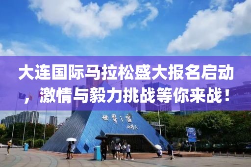 大连国际马拉松盛大报名启动，激情与毅力挑战等你来战！