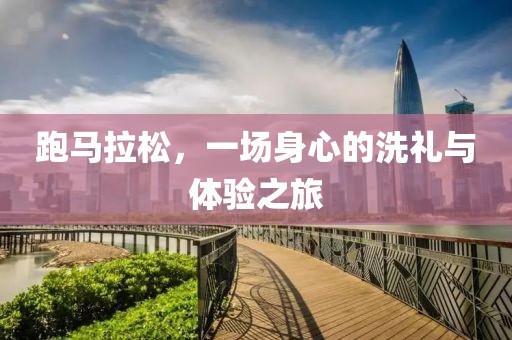 跑马拉松，一场身心的洗礼与体验之旅