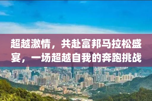 超越激情，共赴富邦马拉松盛宴，一场超越自我的奔跑挑战