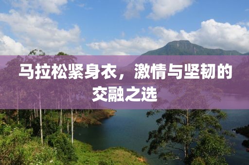 马拉松紧身衣，激情与坚韧的交融之选
