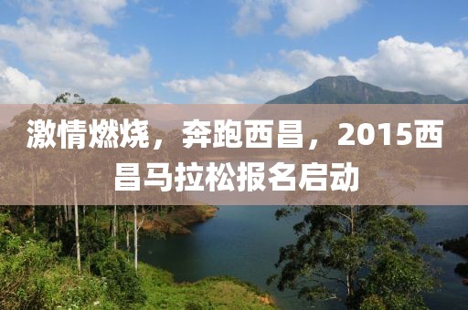 激情燃烧，奔跑西昌，2015西昌马拉松报名启动