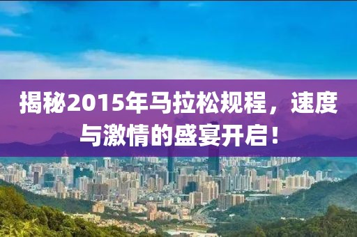 揭秘2015年马拉松规程，速度与激情的盛宴开启！