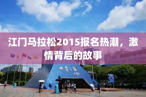 江门马拉松2015报名热潮，激情背后的故事