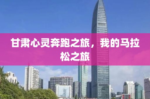 甘肃心灵奔跑之旅，我的马拉松之旅