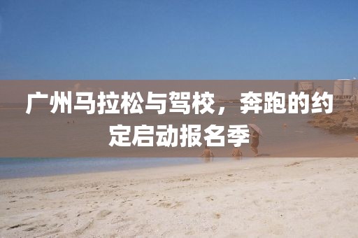 广州马拉松与驾校，奔跑的约定启动报名季