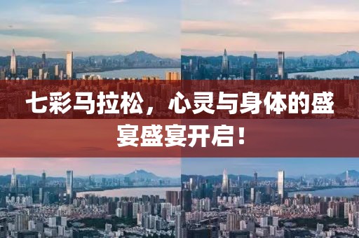 七彩马拉松，心灵与身体的盛宴盛宴开启！
