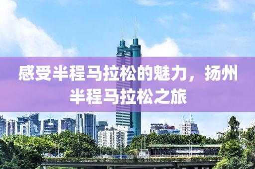 感受半程马拉松的魅力，扬州半程马拉松之旅