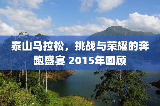 泰山马拉松，挑战与荣耀的奔跑盛宴 2015年回顾