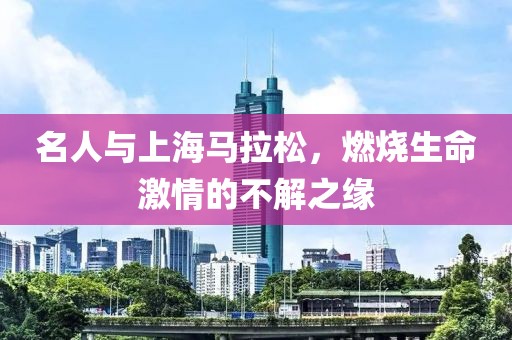 名人与上海马拉松，燃烧生命激情的不解之缘