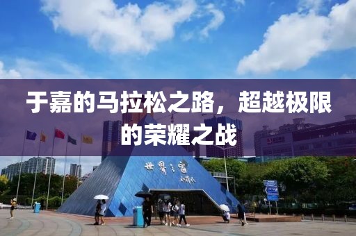 于嘉的马拉松之路，超越极限的荣耀之战