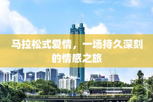 马拉松式爱情，一场持久深刻的情感之旅