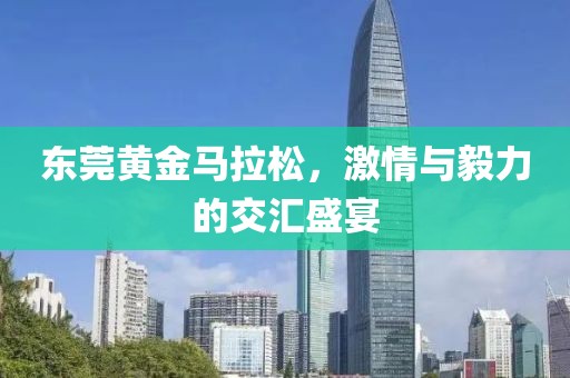 东莞黄金马拉松，激情与毅力的交汇盛宴