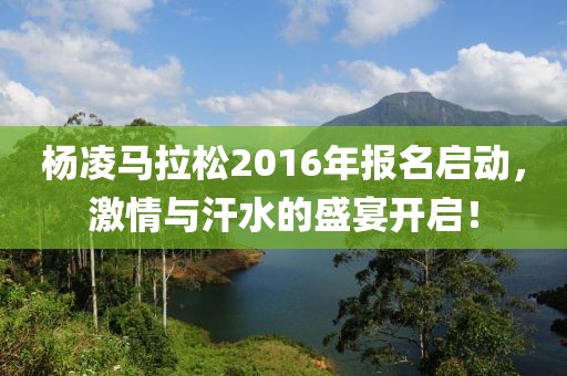 杨凌马拉松2016年报名启动，激情与汗水的盛宴开启！