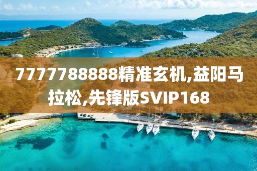 7777788888精准玄机,益阳马拉松,先锋版SVIP168