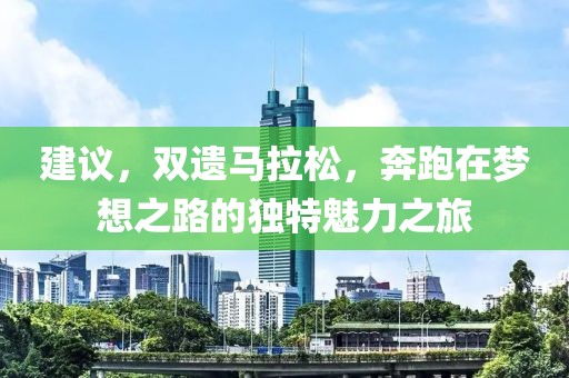 建议，双遗马拉松，奔跑在梦想之路的独特魅力之旅