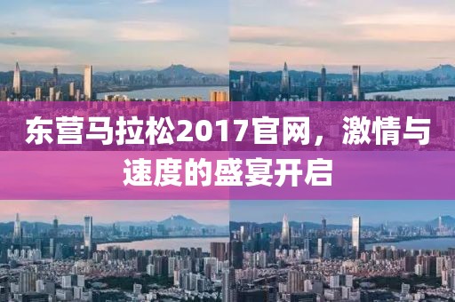 东营马拉松2017官网，激情与速度的盛宴开启
