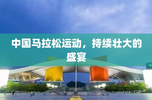 中国马拉松运动，持续壮大的盛宴