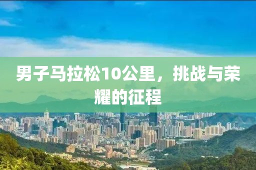 男子马拉松10公里，挑战与荣耀的征程