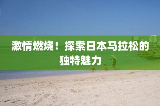 激情燃烧！探索日本马拉松的独特魅力