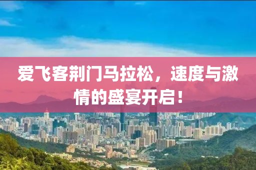 爱飞客荆门马拉松，速度与激情的盛宴开启！