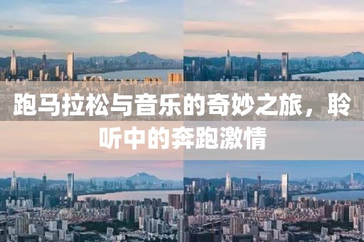跑马拉松与音乐的奇妙之旅，聆听中的奔跑激情