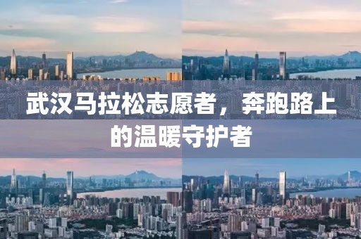 武汉马拉松志愿者，奔跑路上的温暖守护者