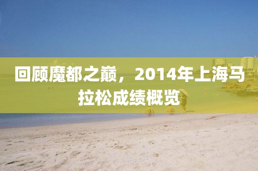 回顾魔都之巅，2014年上海马拉松成绩概览