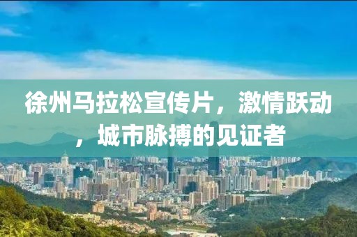 徐州马拉松宣传片，激情跃动，城市脉搏的见证者