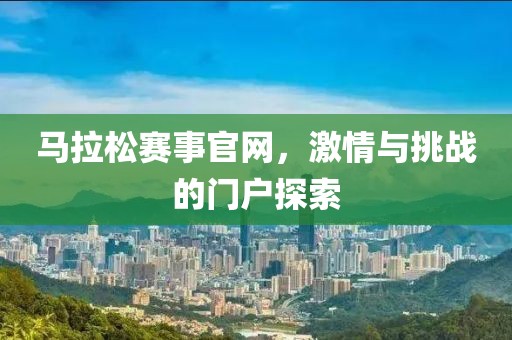 马拉松赛事官网，激情与挑战的门户探索