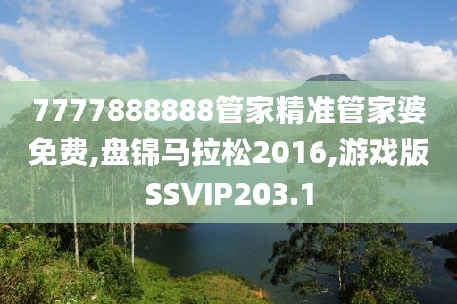 7777888888管家精准管家婆免费,盘锦马拉松2016,游戏版SSVIP203.1