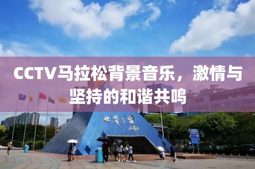 CCTV马拉松背景音乐，激情与坚持的和谐共鸣
