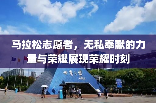 马拉松志愿者，无私奉献的力量与荣耀展现荣耀时刻