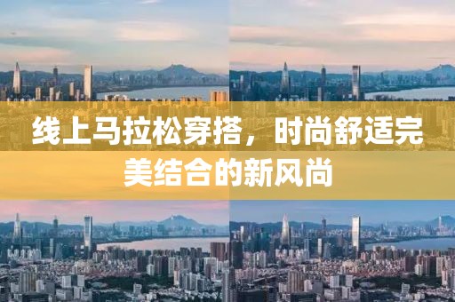 线上马拉松穿搭，时尚舒适完美结合的新风尚