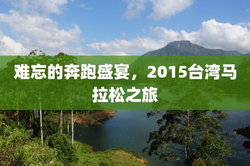 难忘的奔跑盛宴，2015台湾马拉松之旅