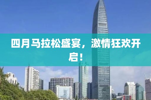 四月马拉松盛宴，激情狂欢开启！