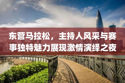 东营马拉松，主持人风采与赛事独特魅力展现激情演绎之夜