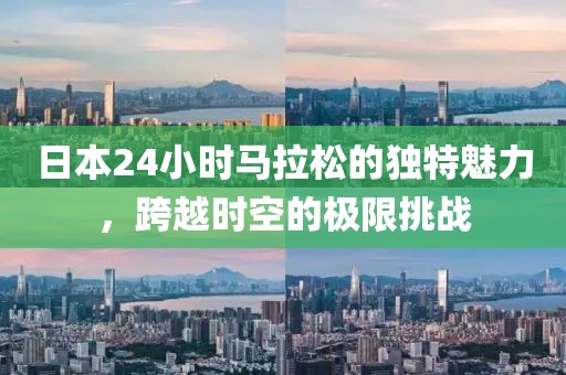 日本24小时马拉松的独特魅力，跨越时空的极限挑战