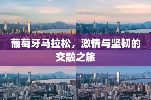葡萄牙马拉松，激情与坚韧的交融之旅