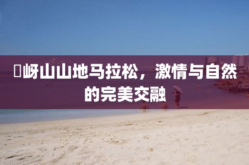 嵖岈山山地马拉松，激情与自然的完美交融