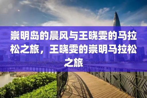 崇明岛的晨风与王晓雯的马拉松之旅，王晓雯的崇明马拉松之旅