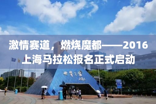 激情赛道，燃烧魔都——2016上海马拉松报名正式启动