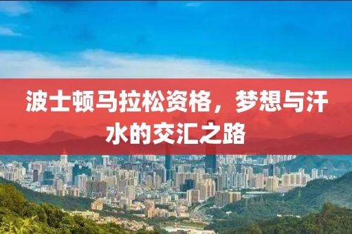 波士顿马拉松资格，梦想与汗水的交汇之路