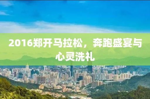 2016郑开马拉松，奔跑盛宴与心灵洗礼